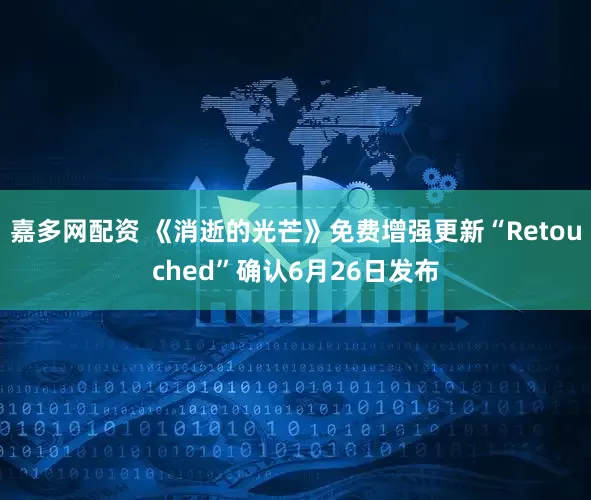 嘉多网配资 《消逝的光芒》免费增强更新“Retouched”确认6月26日发布