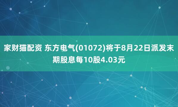 家财猫配资 东方电气(01072)将于8月22日派发末期股息每10股4.03元