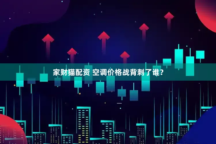 家财猫配资 空调价格战背刺了谁？