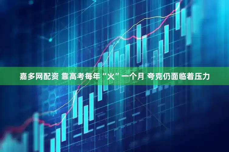 嘉多网配资 靠高考每年“火”一个月 夸克仍面临着压力