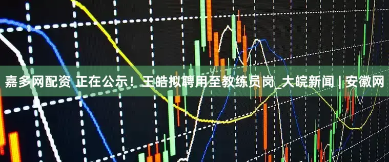 嘉多网配资 正在公示！王皓拟聘用至教练员岗_大皖新闻 | 安徽网